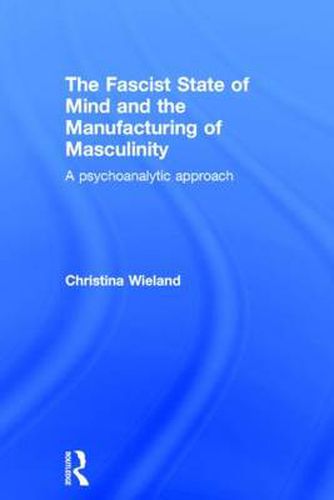 Cover image for The Fascist State of Mind and the Manufacturing of Masculinity: A psychoanalytic approach