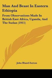 Cover image for Man and Beast in Eastern Ethiopia: From Observations Made in British East Africa, Uganda, and the Sudan (1911)