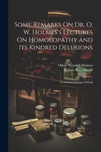 Some Remarks On Dr. O. W. Holmes's Lectures On Homoeopathy and Its Kindred Delusions