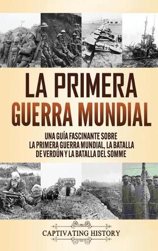 Cover image for La Primera Guerra Mundial: Una Guia Fascinante sobre la Primera Guerra Mundial, la Batalla de Verdun y la Batalla del Somme