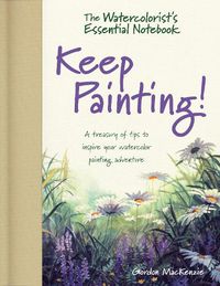 Cover image for The Watercolorist's Essential Notebook - Keep Painting!: A Treasury of Tips to Inspire Your Watercolor Painting Adventure