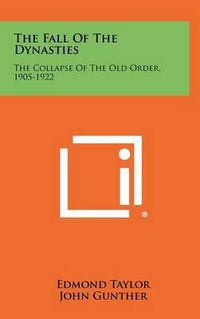Cover image for The Fall of the Dynasties: The Collapse of the Old Order, 1905-1922