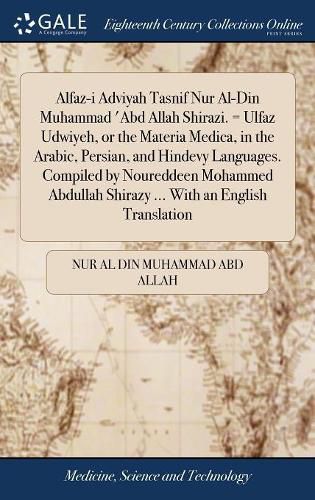 Cover image for Alfaz-i Adviyah Tasnif Nur Al-Din Muhammad 'Abd Allah Shirazi. = Ulfaz Udwiyeh, or the Materia Medica, in the Arabic, Persian, and Hindevy Languages. Compiled by Noureddeen Mohammed Abdullah Shirazy ... With an English Translation