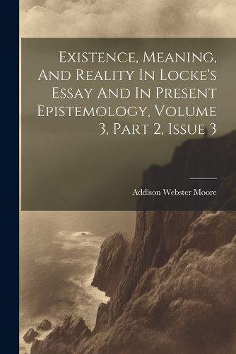 Cover image for Existence, Meaning, And Reality In Locke's Essay And In Present Epistemology, Volume 3, Part 2, Issue 3