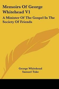 Cover image for Memoirs of George Whitehead V1: A Minister of the Gospel in the Society of Friends