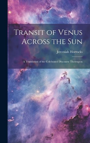 Cover image for Transit of Venus Across the sun; a Translation of the Celebrated Discourse Thereupon