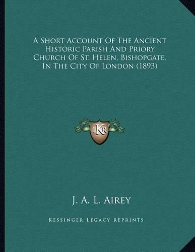 A Short Account of the Ancient Historic Parish and Priory Church of St. Helen, Bishopgate, in the City of London (1893)