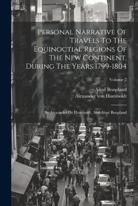 Cover image for Personal Narrative Of Travels To The Equinoctial Regions Of The New Continent, During The Years 1799-1804