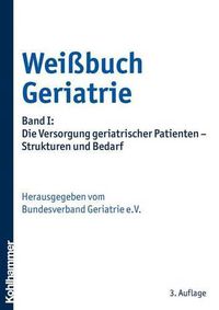 Cover image for Weissbuch Geriatrie: Band I: Die Versorgung Geriatrischer Patienten - Strukturen Und Bedarf