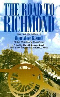 Cover image for The Road to Richmond: The Civil War Letters of Major Abner R. Small of the 16th Maine Volunteers.