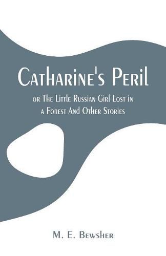 Cover image for Catharine's Peril,: or The Little Russian Girl Lost in a Forest And Other Stories