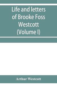 Cover image for Life and letters of Brooke Foss Westcott, D.D., D.C.L., sometime bishop of Durham (Volume I)