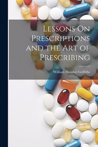 Cover image for Lessons On Prescriptions and the Art of Prescribing