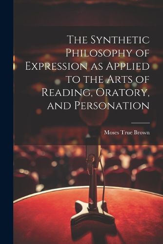 Cover image for The Synthetic Philosophy of Expression as Applied to the Arts of Reading, Oratory, and Personation