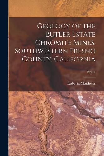 Cover image for Geology of the Butler Estate Chromite Mines, Southwestern Fresno County, California; No.71