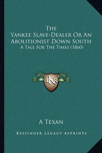 Cover image for The Yankee Slave-Dealer or an Abolitionist Down South: A Tale for the Times (1860)