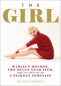 Cover image for The Girl: Marilyn Monroe, The Seven Year Itch, and the Birth of an Unlikely Feminist