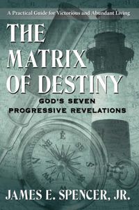 Cover image for The Matrix of Destiny: God's Seven Progressive Revelations: A Practical Guide for Victorious and Abundant Living