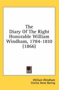 Cover image for The Diary of the Right Honorable William Windham, 1784-1810 (1866)