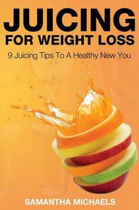 Cover image for Juicing for Weight Loss: 9 Juicing Tips to a Healthy New You