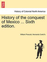 Cover image for History of the Conquest of Mexico ... Sixth Edition.