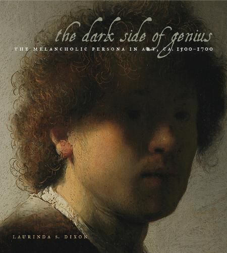 Cover image for The Dark Side of Genius: The Melancholic Persona in Art, ca. 1500-1700