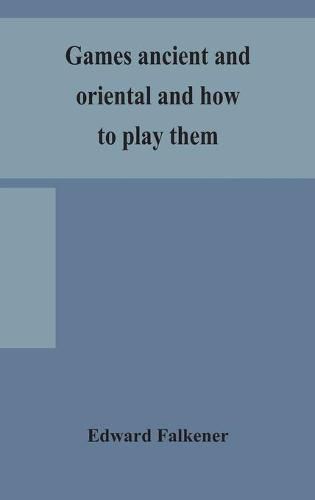 Cover image for Games ancient and oriental and how to play them, being the games of the ancient Egyptians, the Hiera Gramme of the Greeks, the Ludus Latrunculorum of the Romans and the oriental games of chess, draughts, backgammon and magic squares