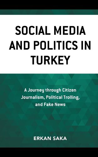 Cover image for Social Media and Politics in Turkey: A Journey through Citizen Journalism, Political Trolling, and Fake News