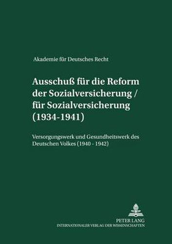 Akademie Fuer Deutsches Recht 1933-1945 - Protokolle Der Ausschuesse: Ausschuss Fuer Die Reform Der Sozialversicherung / Fuer Sozialversicherung- (1934-1944)- Versorgungswerk Und Gesundheitswerk Des Deutschen Volkes (1940-1942)