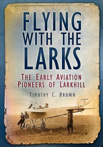 Cover image for Flying With the Larks: The Early Aviation Pioneers of Larkhill