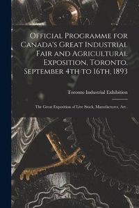 Cover image for Official Programme for Canada's Great Industrial Fair and Agricultural Exposition, Toronto, September 4th to 16th, 1893 [microform]: the Great Exposition of Live Stock, Manufactures, Art .