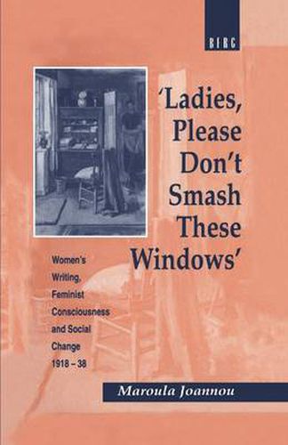Cover image for Ladies, Please Don't Smash These Windows: Women's Writing, Feminist Consciousness and Social Change 1918-38