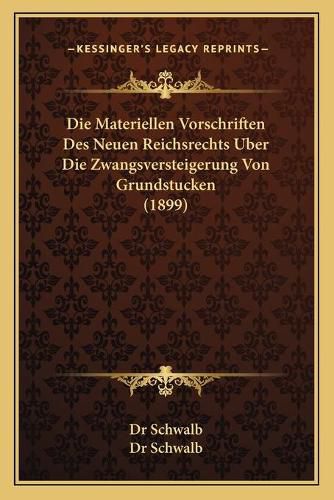 Cover image for Die Materiellen Vorschriften Des Neuen Reichsrechts Uber Die Zwangsversteigerung Von Grundstucken (1899)