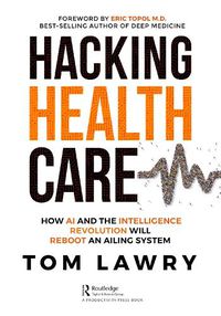 Cover image for Hacking Healthcare: How AI and the Intelligence Revolution Will Reboot an Ailing System