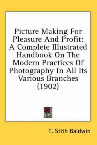 Cover image for Picture Making for Pleasure and Profit: A Complete Illustrated Handbook on the Modern Practices of Photography in All Its Various Branches (1902)