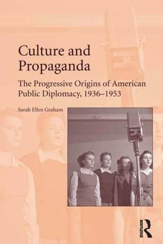 Cover image for Culture and Propaganda: The Progressive Origins of American Public Diplomacy, 1936-1953