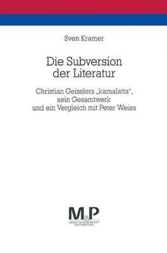 Die Subversion der Literatur: Christian Geisslers  kamalatta , sein Gesamtwerk und ein Vergleich mit Peter Weiss. M&P Schriftenreihe