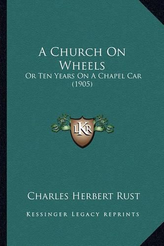 A Church on Wheels: Or Ten Years on a Chapel Car (1905)