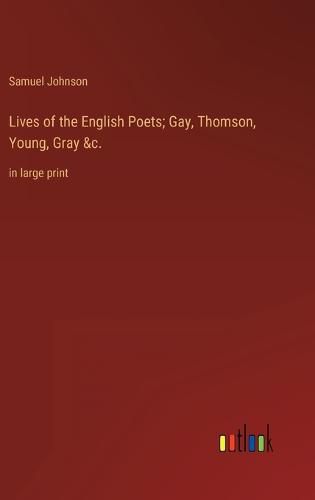 Lives of the English Poets; Gay, Thomson, Young, Gray &c.