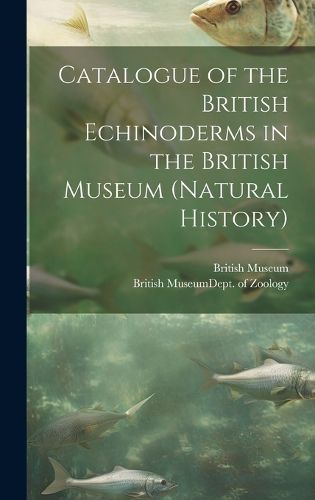 Cover image for Catalogue of the British Echinoderms in the British Museum (Natural History)
