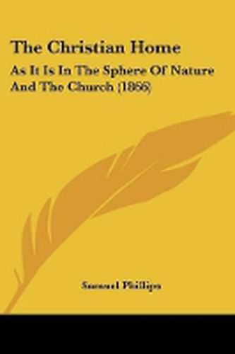 Cover image for The Christian Home: As It Is In The Sphere Of Nature And The Church (1866)