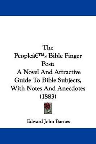 The People's Bible Finger Post: A Novel and Attractive Guide to Bible Subjects, with Notes and Anecdotes (1883)