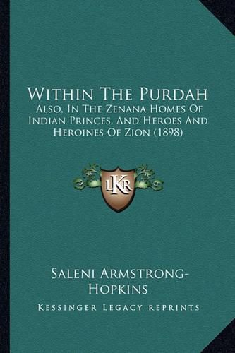 Cover image for Within the Purdah: Also, in the Zenana Homes of Indian Princes, and Heroes and Heroines of Zion (1898)