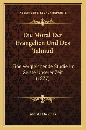 Cover image for Die Moral Der Evangelien Und Des Talmud: Eine Vergleichende Studie Im Geiste Unserer Zeit (1877)