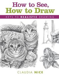 Cover image for How to See, How to Draw [new-in-paperback]: Keys to Realistic Drawing