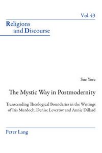 Cover image for The Mystic Way in Postmodernity: Transcending Theological Boundaries in the Writings of Iris Murdoch, Denise Levertov and Annie Dillard
