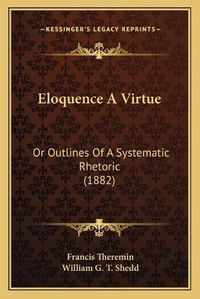 Cover image for Eloquence a Virtue: Or Outlines of a Systematic Rhetoric (1882)