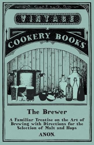 Cover image for The Brewer - A Familiar Treatise on the Art of Brewing with Directions for the Selection of Malt and Hops