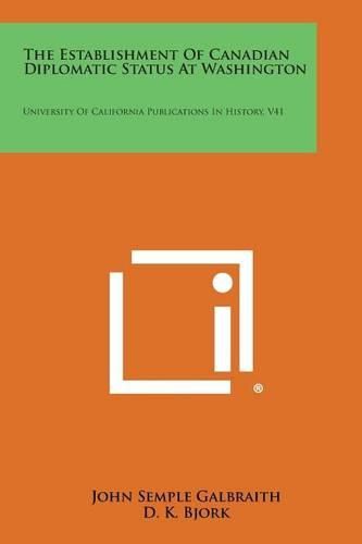 Cover image for The Establishment of Canadian Diplomatic Status at Washington: University of California Publications in History, V41