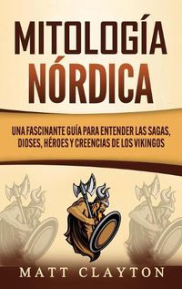 Cover image for Mitologia nordica: Una fascinante guia para entender las sagas, dioses, heroes y creencias de los vikingos